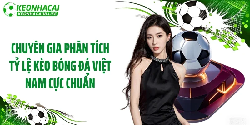 Chuyên gia phân tích tỷ lệ kèo bóng đá Việt Nam cực chuẩn