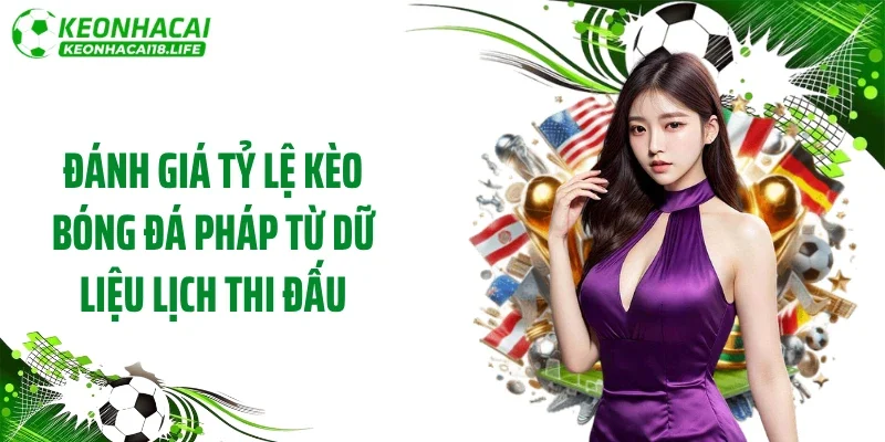 Đánh giá tỷ lệ kèo bóng đá Pháp từ dữ liệu lịch thi đấu