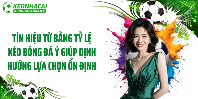 Tín hiệu từ bảng tỷ lệ kèo bóng đá Ý giúp định hướng lựa chọn ổn định