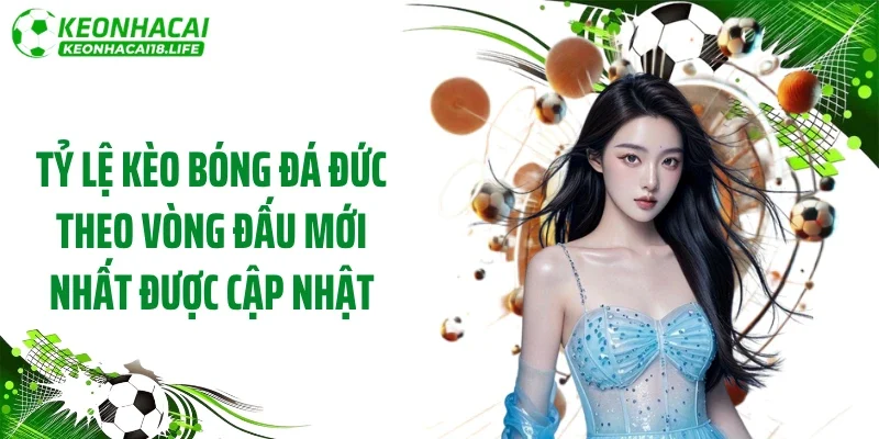 Tỷ lệ kèo bóng đá Đức theo vòng đấu mới nhất được cập nhật